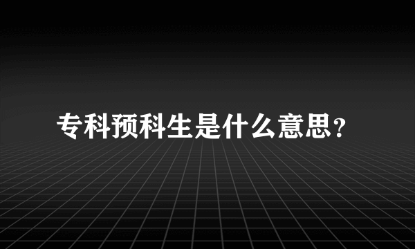 专科预科生是什么意思？