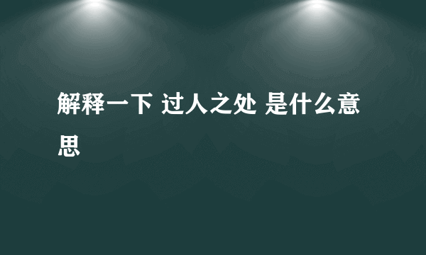 解释一下 过人之处 是什么意思