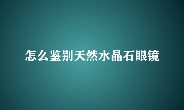 怎么鉴别天然水晶石眼镜