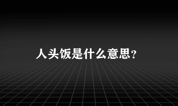 人头饭是什么意思？