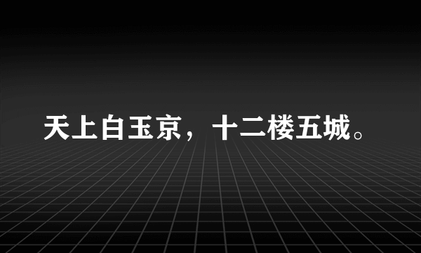 天上白玉京，十二楼五城。