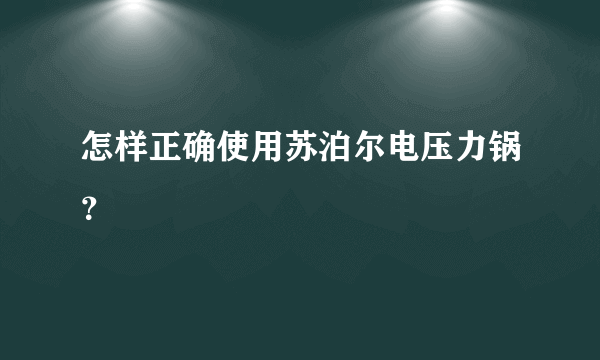 怎样正确使用苏泊尔电压力锅？