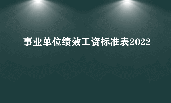 事业单位绩效工资标准表2022