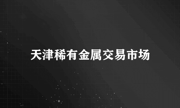 天津稀有金属交易市场