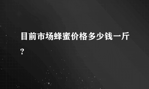 目前市场蜂蜜价格多少钱一斤？