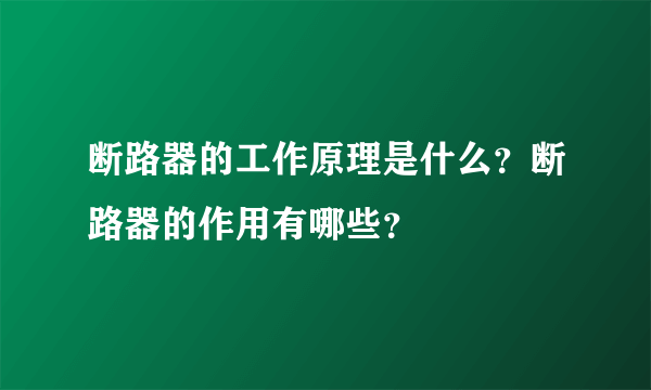 断路器的工作原理是什么？断路器的作用有哪些？