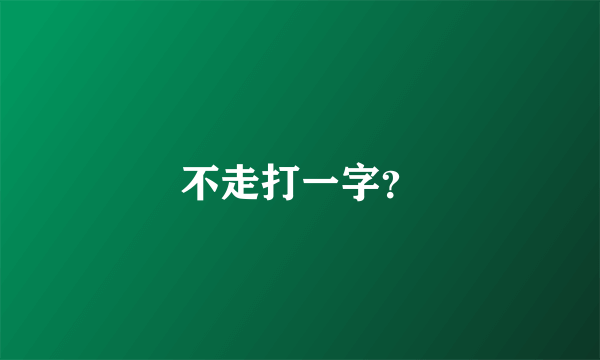 不走打一字？