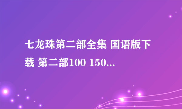 七龙珠第二部全集 国语版下载 第二部100 150 200 220 207