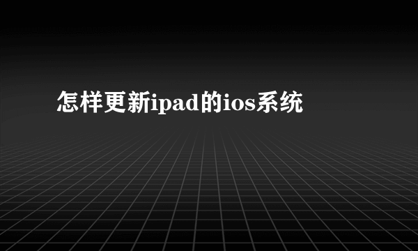 怎样更新ipad的ios系统