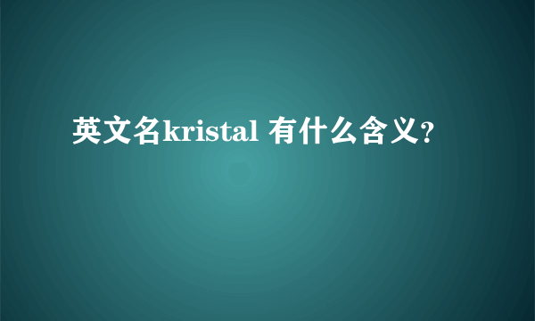 英文名kristal 有什么含义？