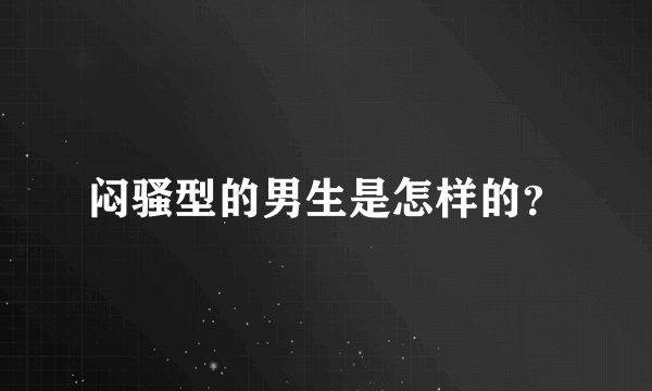 闷骚型的男生是怎样的？