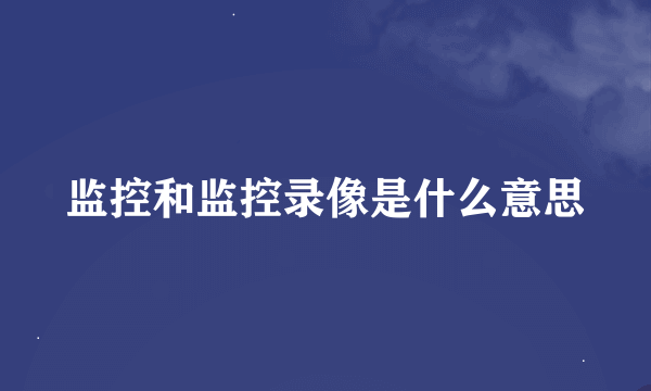 监控和监控录像是什么意思