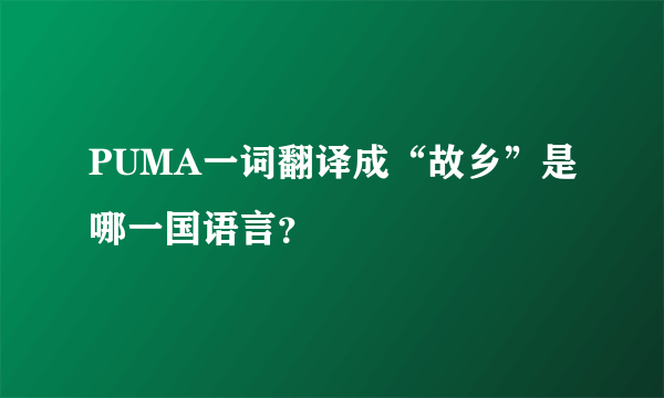 PUMA一词翻译成“故乡”是哪一国语言？