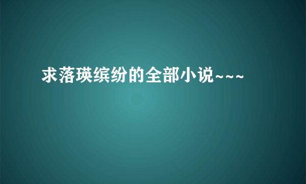 求落瑛缤纷的全部小说~~~