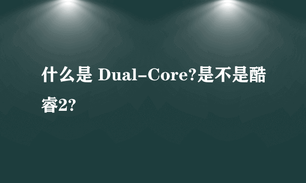 什么是 Dual-Core?是不是酷睿2?