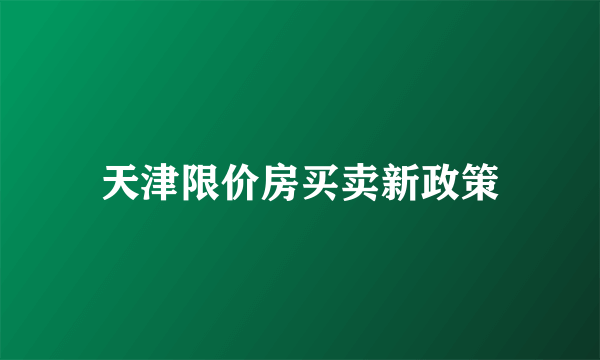 天津限价房买卖新政策