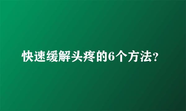 快速缓解头疼的6个方法？