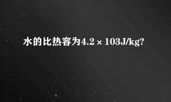 水的比热容为4.2×103J/kg?