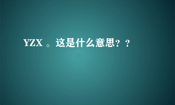 YZX 。这是什么意思？？