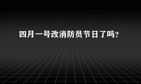 四月一号改消防员节日了吗？