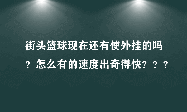 街头篮球现在还有使外挂的吗？怎么有的速度出奇得快？？？