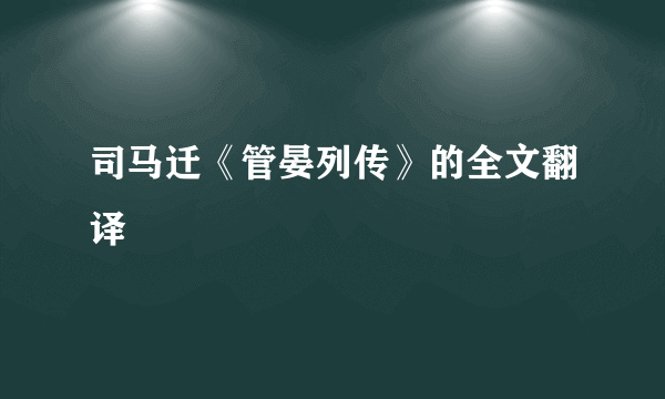 司马迁《管晏列传》的全文翻译