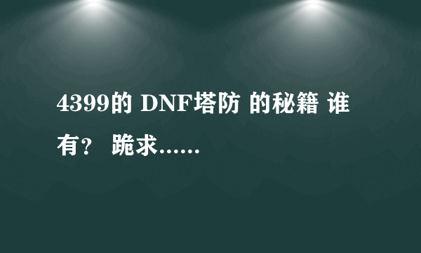 4399的 DNF塔防 的秘籍 谁有？ 跪求.......