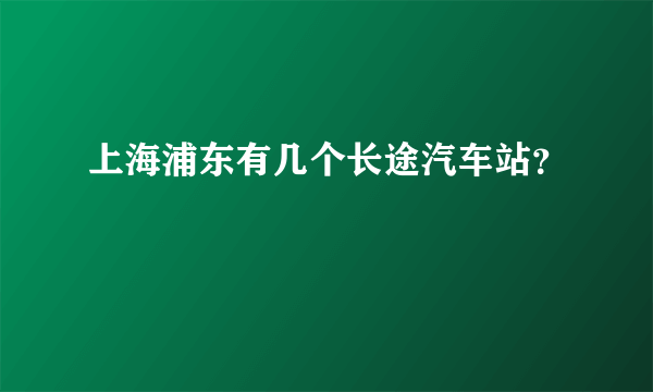 上海浦东有几个长途汽车站？