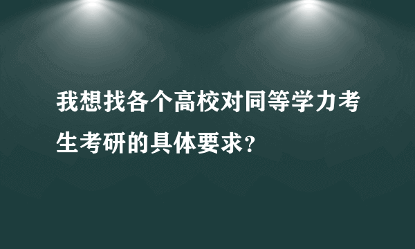 我想找各个高校对同等学力考生考研的具体要求？