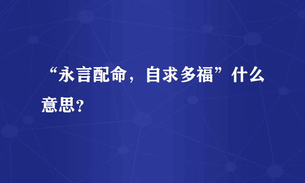 “永言配命，自求多福”什么意思？