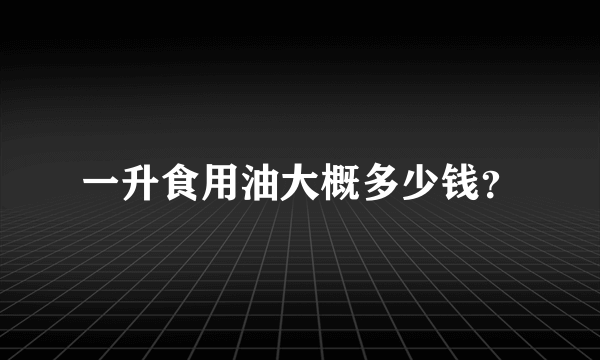 一升食用油大概多少钱？