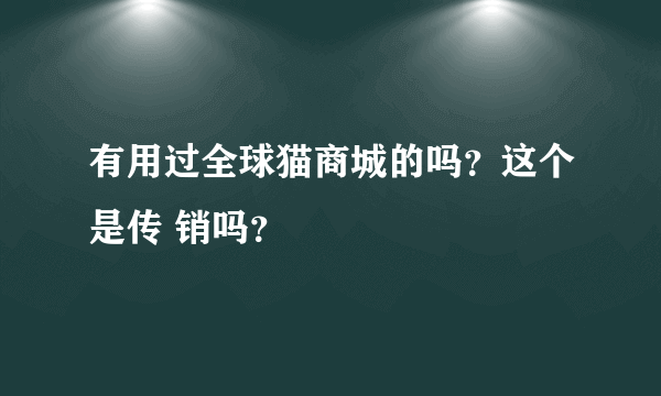 有用过全球猫商城的吗？这个是传 销吗？