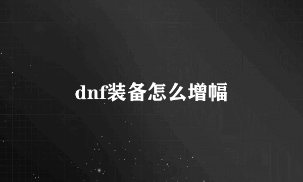 dnf装备怎么增幅