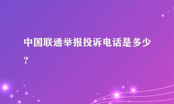 中国联通举报投诉电话是多少？