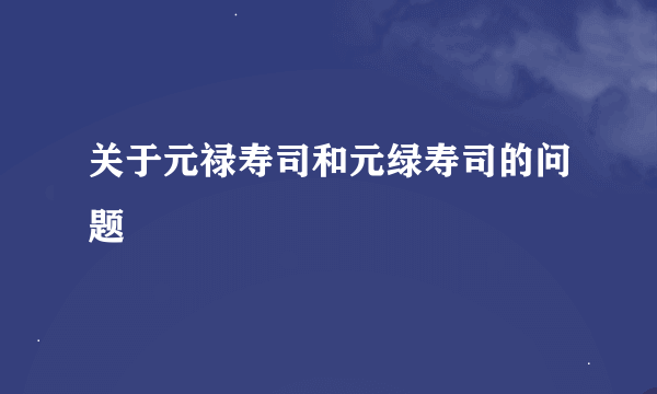 关于元禄寿司和元绿寿司的问题