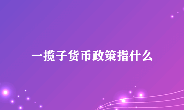 一揽子货币政策指什么