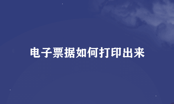 电子票据如何打印出来