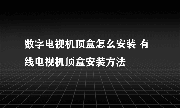 数字电视机顶盒怎么安装 有线电视机顶盒安装方法