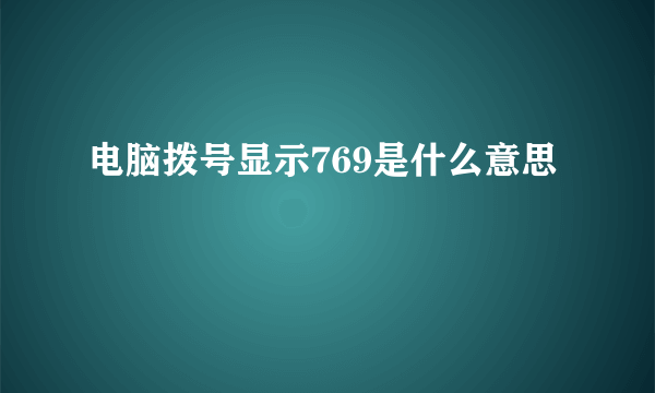 电脑拨号显示769是什么意思