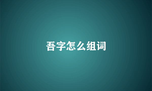 吾字怎么组词