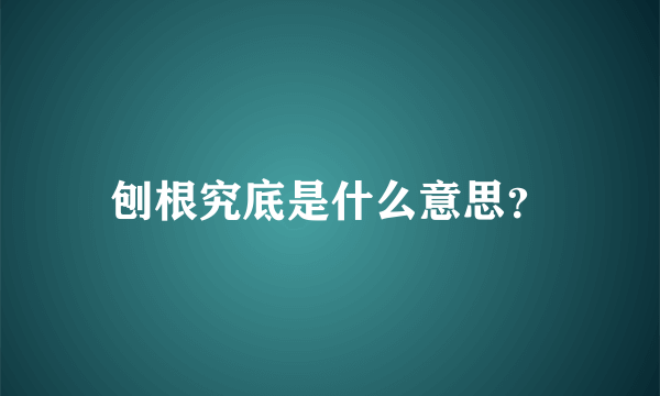 刨根究底是什么意思？