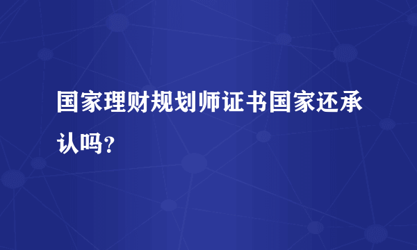 国家理财规划师证书国家还承认吗？