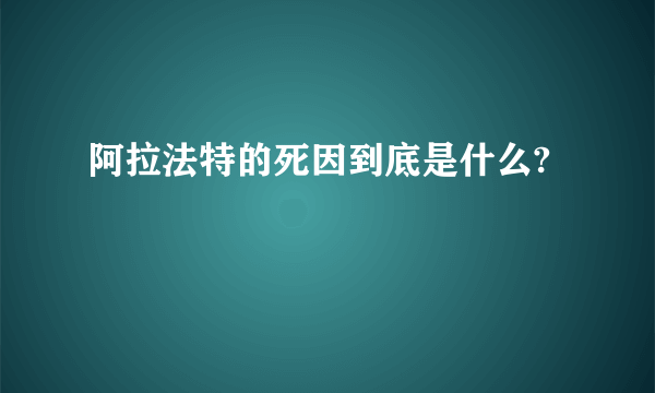 阿拉法特的死因到底是什么?