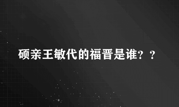 硕亲王敏代的福晋是谁？？