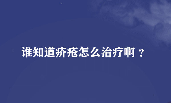 谁知道疥疮怎么治疗啊 ？