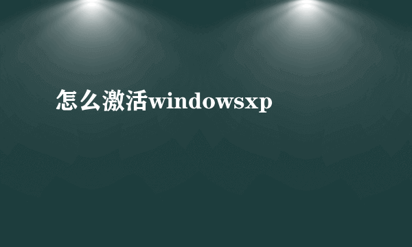 怎么激活windowsxp