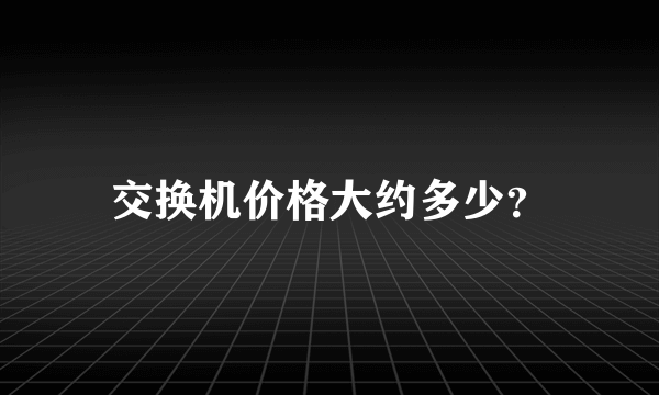 交换机价格大约多少？