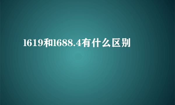 l619和l688.4有什么区别