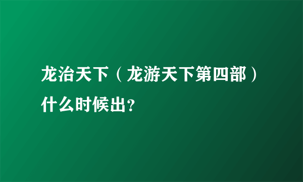 龙治天下（龙游天下第四部）什么时候出？