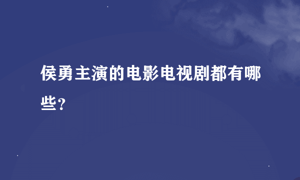 侯勇主演的电影电视剧都有哪些？